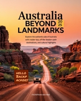 Australia Beyond Landmarks 2025: Explore the Authentic Side of Australia with Insider Tips, Off-the-Beaten-Path Destinations, and Cultural Highlights B0F74P789B Book Cover