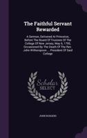 The Faithful Servant Rewarded: A Sermon, Delivered At Princeton, Before The Board Of Trustees Of The College Of New Jersey, May 6, 1795, Occasioned By The Death Of The Rev. John Witherspoon ... Presid 0530220334 Book Cover