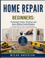 Home Repair for Beginners: Fix Drywall, Cracks, Tile Grout, and Doors Without Costly Mistakes: Step-by-step DIY fixes to avoid damage, save money, and get clean, professional results B0H2FC15GN Book Cover