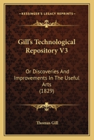 Gill's Technological Repository V3: Or Discoveries And Improvements In The Useful Arts 1165162172 Book Cover