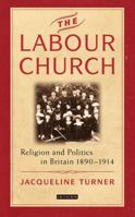 The Labour Church: Religion and Politics in Britain 1890-1914 1838604022 Book Cover