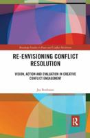 Re-Envisioning Conflict Resolution: Vision, Action and Evaluation in Creative Conflict Engagement 0367233312 Book Cover