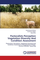 Pastoralists Perception Vegetation Diversity And Condition Assessment: Pastoralists’ Perception, Vegetation Diversity And Condition Assessment In Rangelands Of Kafta-Humera Woreda, Tigray Reg 3659415375 Book Cover