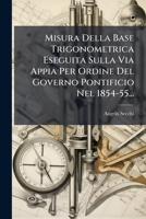 Misura Della Base Trigonometrica Eseguita Sulla Via Appia Per Ordine Del Governo Pontificio Nel 1854-55... 1275691633 Book Cover