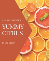 Ah! 365 Yummy Citrus Recipes: Yummy Citrus Cookbook - The Magic to Create Incredible Flavor! B08JB794L8 Book Cover