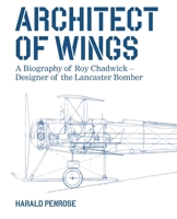 Architect of Wings NEW EDITION: A Biography of Roy Chadwick – Designer of the Lancaster Bomber 0719845998 Book Cover