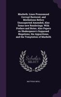 Macbeth. Lines Pronounced Corrupt Restored, and Mutilations Before Unsuspected Amended, Also Some New Renderings. with Preface and Notes. Also Papers on Shakespeare's Supposed Negations, the Apparitio 134685386X Book Cover