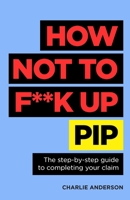How Not to F**K Up PIP: The step-by-step guide to completing your claim 1781339643 Book Cover