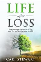 Life after Loss : How to Process Through Grief, Live Pain-Free and Discover Your Best Life 173568600X Book Cover