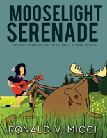 Mooselight Serenade : Original Screenplays, Teleplays and Screen Shorts 1796935859 Book Cover