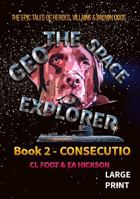 Geo the Space Explorer - Book 2 Consecutio: The magical realism tales of heroes, villains and brown dogs (Geo the Space Explorer - Large Print edition) 1764620240 Book Cover