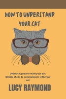 How to Understand Your Cat: Ultimate guide to train your cat B0BZF584N4 Book Cover