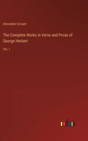 The Complete Works in Verse and Prose of George Herbert: Vol. I 336882855X Book Cover