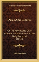 Dives And Lazarus: Or The Adventures Of An Obscure Medical Man In A Low Neighborhood 1166592804 Book Cover