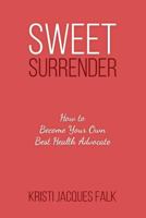 Sweet Surrender : How to Become Your Own Best Health Advocate 1792844425 Book Cover