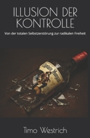 ILLUSION DER KONTROLLE: Von der totalen Selbstzerstörung zur radikalen Freiheit (German Edition) 3982769906 Book Cover