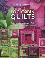Artful Log Cabin Quilts: From Inspiration to Art Quilt - Color, Composition & Visual Pathways 1617454508 Book Cover