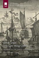 Jesuit Logic and Late Ming China: Lectures on the Cursus Conimbricensis 1947617036 Book Cover