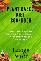 Plant Based Diet Cookbook: Delicious Vegan Recipes for a Healthy and Sustainable Lifestyle B0CL3CSB1R Book Cover