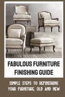 Fabulous Furniture Finishing Guide: Simple Steps To Refinishing Your Furniture, Old And New B09JRGC3GH Book Cover