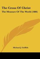 The Cross Of Christ: The Measure Of The World 0548598789 Book Cover