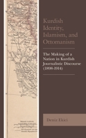 Kurdish Identity, Islamism, and Ottomanism: The Making of a Nation in Kurdish Journalistic Discourse (1898-1914) 1793612617 Book Cover