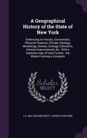 Geography of the State of New York: Embracing Its Physical Features, Climate, Geology, Mineralogy, Botany, Zoology, History, Pursuits of the People, Government, Education, Internal Improvements &c. Wi 1425547079 Book Cover
