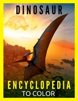 Dinosaur Encyclopedia to Color: BIG Book with Dinosaurs Facts to Coloring Fun and Education Gift for Kids & Adults B08JHB3G7L Book Cover