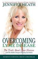 Overcoming Lyme Disease: The Truth About Lyme Disease and The Hidden Dangers Plaguing Our Bodies 0986103616 Book Cover