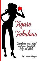 Figure Fabulous: Transform Your Mind and Your Beautiful Body Will Follow 1482516403 Book Cover