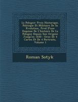 La Pologne: PR Cis Historique, Politique Et Militaire de Sa R Volution, PR C D D'Une Esquisse de L'Histoire de La Pologne Depuis Son Origine Jusqu'en 1830: Orn E de 4 Cartes Et de 4 Portraits, Volume  1286953014 Book Cover