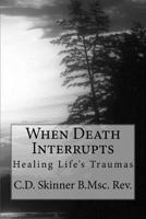 When Death Interrupts: Healing Lifes Traumas 1534636153 Book Cover