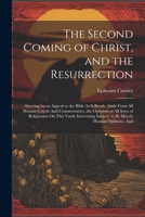 The Second Coming of Christ, and the Resurrection: Showing by an Appeal to the Bible As It Reads, Aside From All Human Creeds And Commentaries, the ... Subject, to Be Merely Human Opinions, And 1022856006 Book Cover