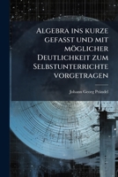 Algebra ins kurze gefaßt und mit möglicher Deutlichkeit zum Selbstunterrichte vorgetragen 124543621X Book Cover