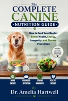The Complete Canine Nutrition Guide: How to Feed Your Dog for Better Health, Energy, Longevity, and Disease Prevention B0H5WKZN2Z Book Cover