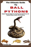 The Ultimate Guide To Ball Pythons: Expert Tips For Beginners And Experienced Owners On Habitat Setup, Health, And Handling B0F5NX6Z4K Book Cover