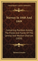 Norway In 1848 And 1849: Containing Rambles Among The Fields And Fjords Of The Central And Western Districts 112065596X Book Cover