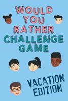 Would You Rather Challenge Game Vacation Edition: Fun Family Game for Kids, Teens and Adults, Funny Questions Perfect for Classrooms, Road Trips and Parties 1093576421 Book Cover