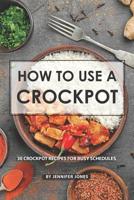How to use a Crockpot: 30 Crockpot Recipes for Busy Schedules 1081788186 Book Cover