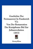 Geschichte Der Freimaurerei In Frankreich V2: Von Der Restauration Des Konigthums Bid Zur Juliusrevolution (1853) 1168463769 Book Cover