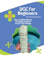 UGC for Beginners: How to Make Money Creating Content From Your Phone B0GZFCV865 Book Cover
