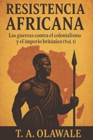 Resistencia africana: las guerras contra el colonialismo y el imperio británicos (Vol. 1): Historia africana de los zulúes, asante, mau mau y líderes ... contra el Imperio británico (Spanish Edition) B0FNWZD5P4 Book Cover