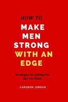 How to Make Men Strong with an Edge: Strategies for Getting the Girl You Want B0CQL6X33C Book Cover