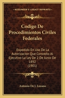 Codigo De Procedimientos Civiles Federales: Expedido En Uso De La Autorizacion Que Concedio Al Ejecutivo La Ley De 2 De Junio De 1892 (1901) 1161029893 Book Cover