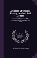 A Sketch of Chinese History, Ancient and Modern: Comprising a Retrospect of the Foreign Intercourse and Trade with China 124109764X Book Cover