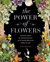 The Power of Flowers: Turning Pieces of Mother Nature into Transformative Works of Art 1631068709 Book Cover