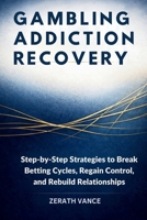 GAMBLING ADDICTION RECOVERY: Step-by-Step Strategies to Break Betting Cycles, Regain Control, and Rebuild Relationships B0GXGGGDRJ Book Cover