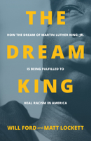 The Dream King: How the Dream of Martin Luther King, Jr. Is Being Fulfilled to Heal Racism in America 1947165658 Book Cover