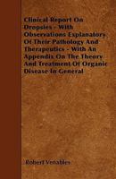 Clinical Report on Dropsies - With Observations Explanatory of Their Pathology and Therapeutics - With an Appendix on the Theory and Treatment of Orga 1445550261 Book Cover