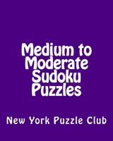 Medium to Moderate Sudoku Puzzles: Sudoku Puzzles from the Archives of the New York Puzzle Club 1477502947 Book Cover